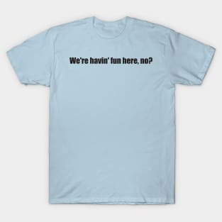 We're havin fun here, no? T-Shirt